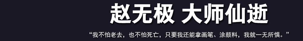 赵无极 大师仙逝 ---我不怕老去，也不怕死亡，只要我还能拿画笔、涂颜料，我就一无所惧。